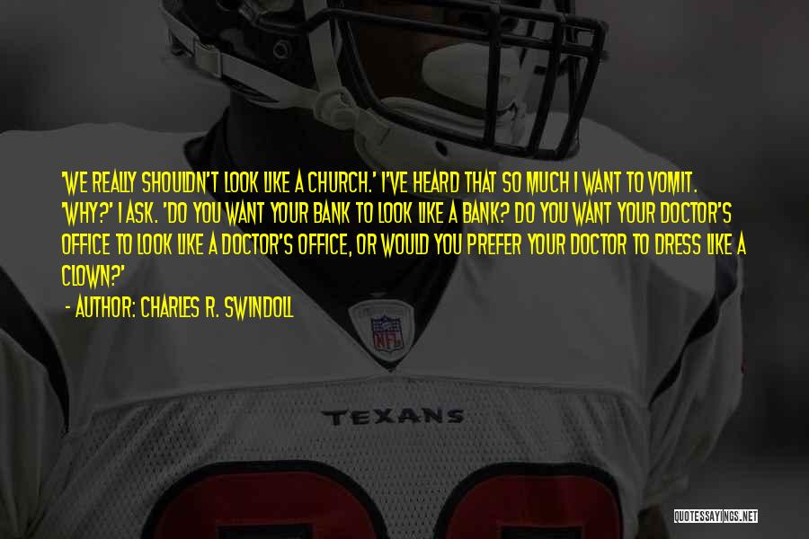 Charles R. Swindoll Quotes: 'we Really Shouldn't Look Like A Church.' I've Heard That So Much I Want To Vomit. 'why?' I Ask. 'do
