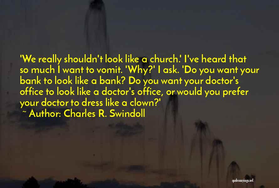 Charles R. Swindoll Quotes: 'we Really Shouldn't Look Like A Church.' I've Heard That So Much I Want To Vomit. 'why?' I Ask. 'do