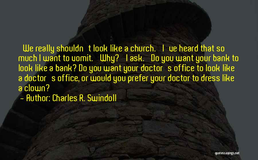 Charles R. Swindoll Quotes: 'we Really Shouldn't Look Like A Church.' I've Heard That So Much I Want To Vomit. 'why?' I Ask. 'do