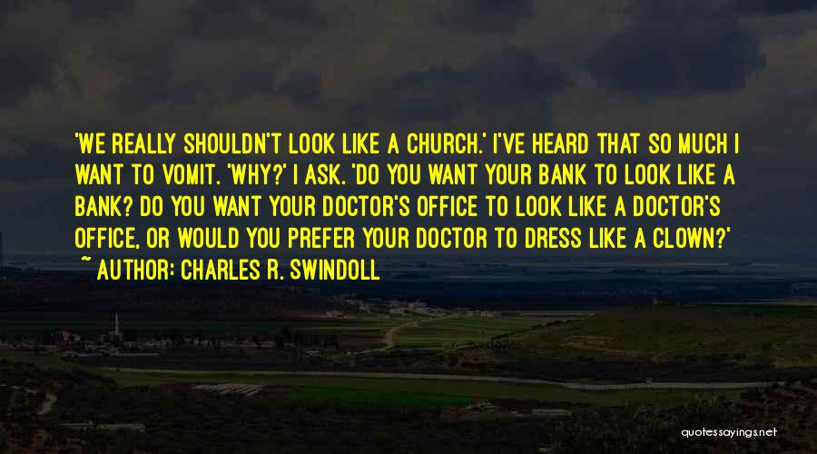 Charles R. Swindoll Quotes: 'we Really Shouldn't Look Like A Church.' I've Heard That So Much I Want To Vomit. 'why?' I Ask. 'do