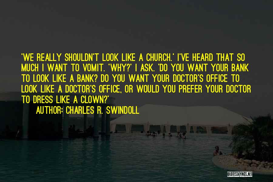 Charles R. Swindoll Quotes: 'we Really Shouldn't Look Like A Church.' I've Heard That So Much I Want To Vomit. 'why?' I Ask. 'do