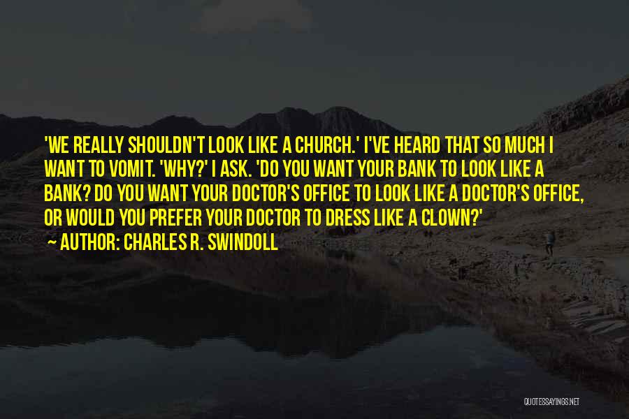 Charles R. Swindoll Quotes: 'we Really Shouldn't Look Like A Church.' I've Heard That So Much I Want To Vomit. 'why?' I Ask. 'do