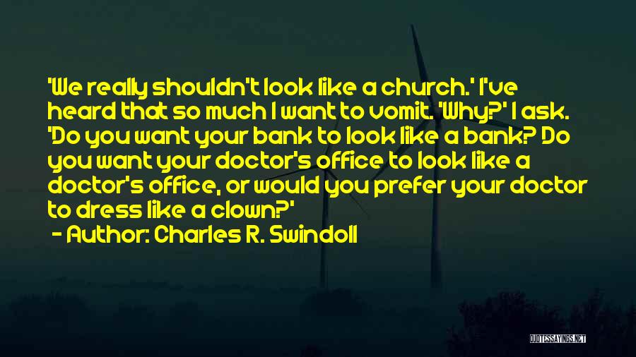 Charles R. Swindoll Quotes: 'we Really Shouldn't Look Like A Church.' I've Heard That So Much I Want To Vomit. 'why?' I Ask. 'do