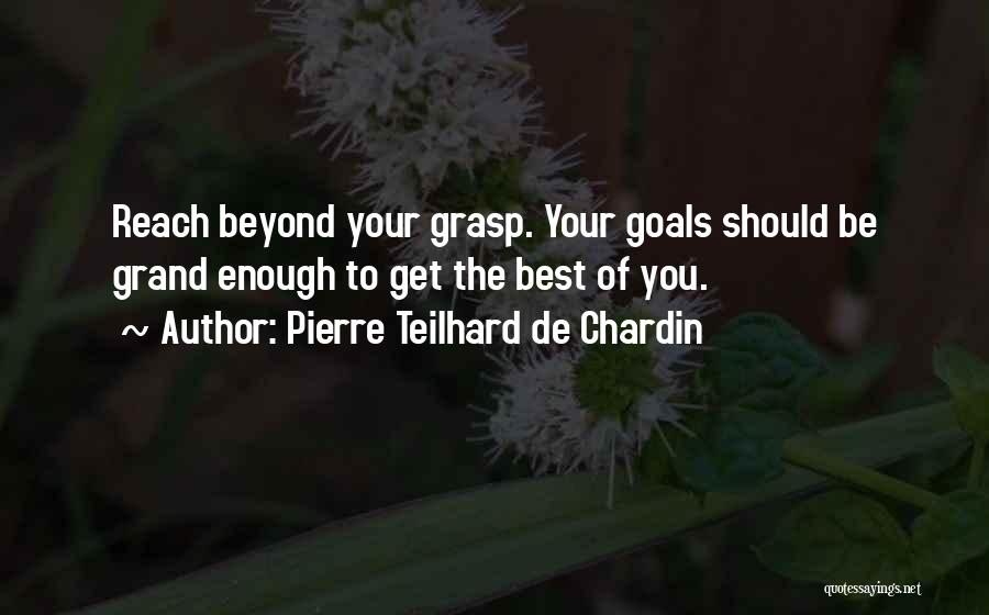 Pierre Teilhard De Chardin Quotes: Reach Beyond Your Grasp. Your Goals Should Be Grand Enough To Get The Best Of You.
