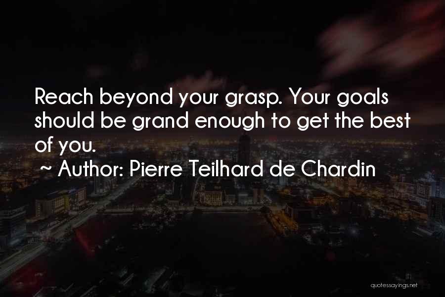 Pierre Teilhard De Chardin Quotes: Reach Beyond Your Grasp. Your Goals Should Be Grand Enough To Get The Best Of You.