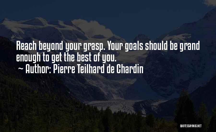 Pierre Teilhard De Chardin Quotes: Reach Beyond Your Grasp. Your Goals Should Be Grand Enough To Get The Best Of You.