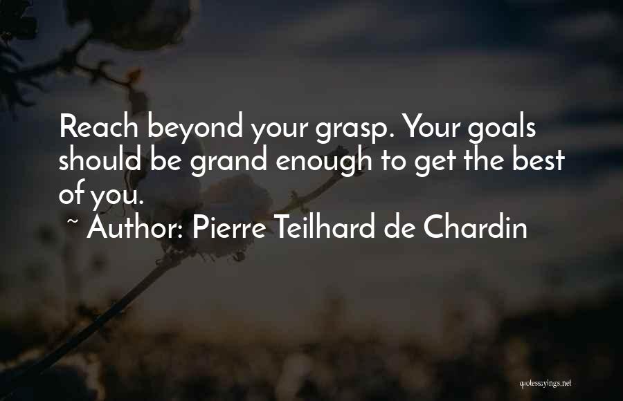 Pierre Teilhard De Chardin Quotes: Reach Beyond Your Grasp. Your Goals Should Be Grand Enough To Get The Best Of You.