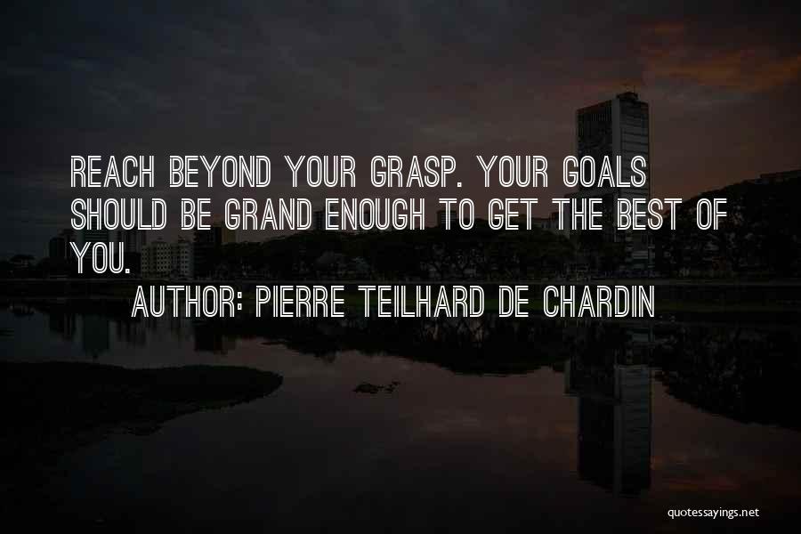 Pierre Teilhard De Chardin Quotes: Reach Beyond Your Grasp. Your Goals Should Be Grand Enough To Get The Best Of You.