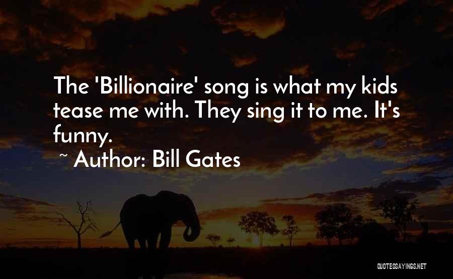 Bill Gates Quotes: The 'billionaire' Song Is What My Kids Tease Me With. They Sing It To Me. It's Funny.