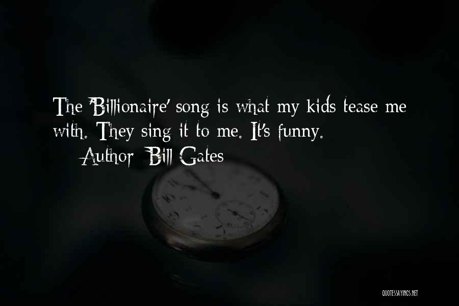 Bill Gates Quotes: The 'billionaire' Song Is What My Kids Tease Me With. They Sing It To Me. It's Funny.