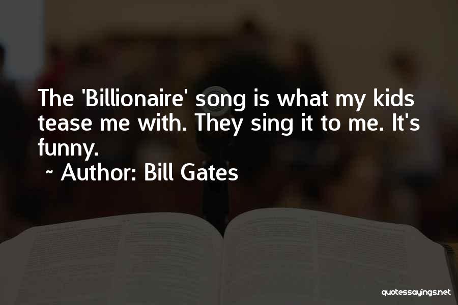 Bill Gates Quotes: The 'billionaire' Song Is What My Kids Tease Me With. They Sing It To Me. It's Funny.