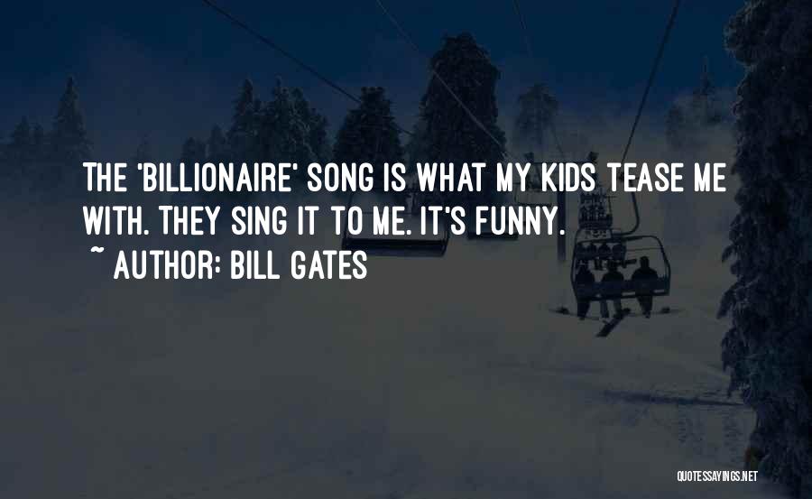 Bill Gates Quotes: The 'billionaire' Song Is What My Kids Tease Me With. They Sing It To Me. It's Funny.