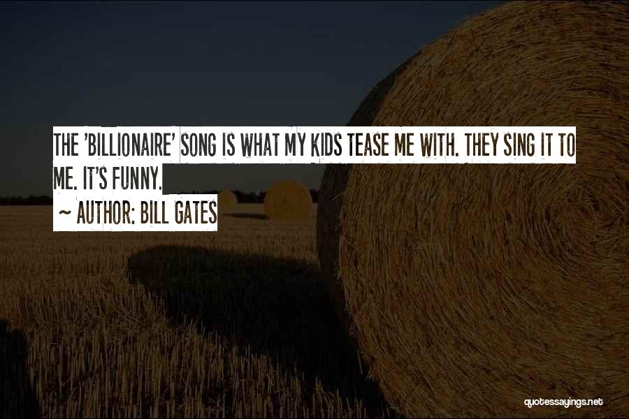Bill Gates Quotes: The 'billionaire' Song Is What My Kids Tease Me With. They Sing It To Me. It's Funny.