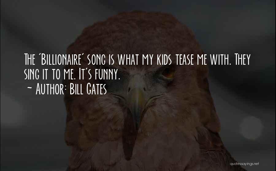 Bill Gates Quotes: The 'billionaire' Song Is What My Kids Tease Me With. They Sing It To Me. It's Funny.