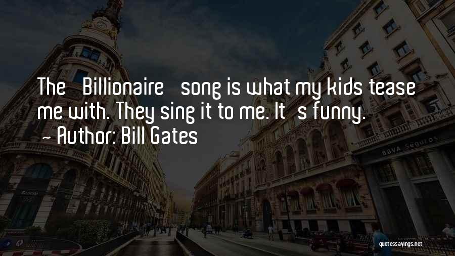 Bill Gates Quotes: The 'billionaire' Song Is What My Kids Tease Me With. They Sing It To Me. It's Funny.