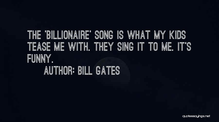 Bill Gates Quotes: The 'billionaire' Song Is What My Kids Tease Me With. They Sing It To Me. It's Funny.