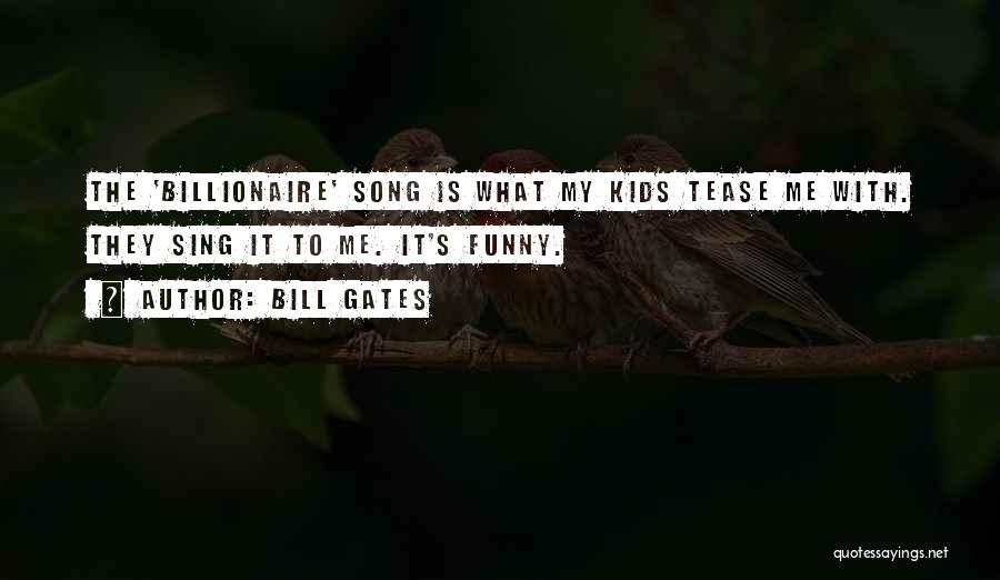 Bill Gates Quotes: The 'billionaire' Song Is What My Kids Tease Me With. They Sing It To Me. It's Funny.