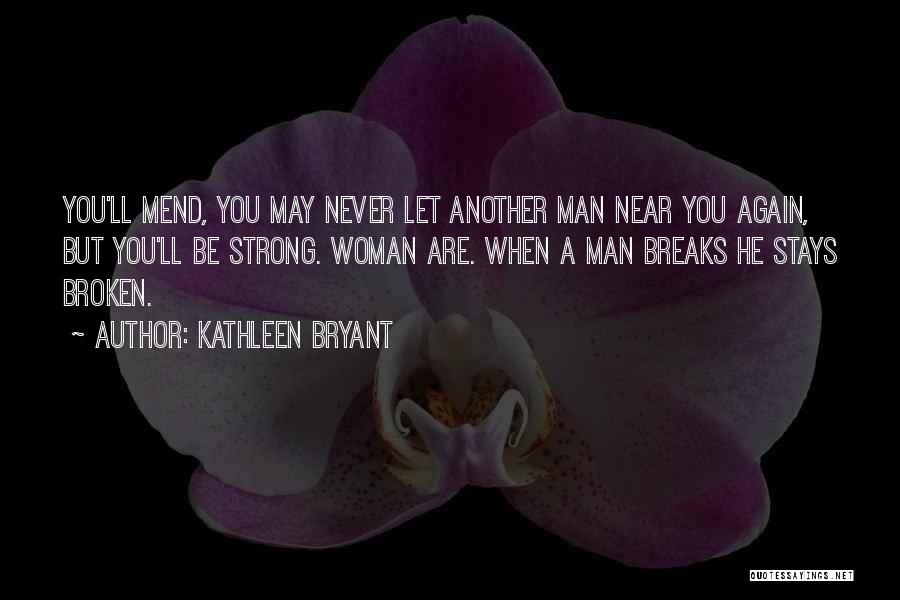 Kathleen Bryant Quotes: You'll Mend, You May Never Let Another Man Near You Again, But You'll Be Strong. Woman Are. When A Man