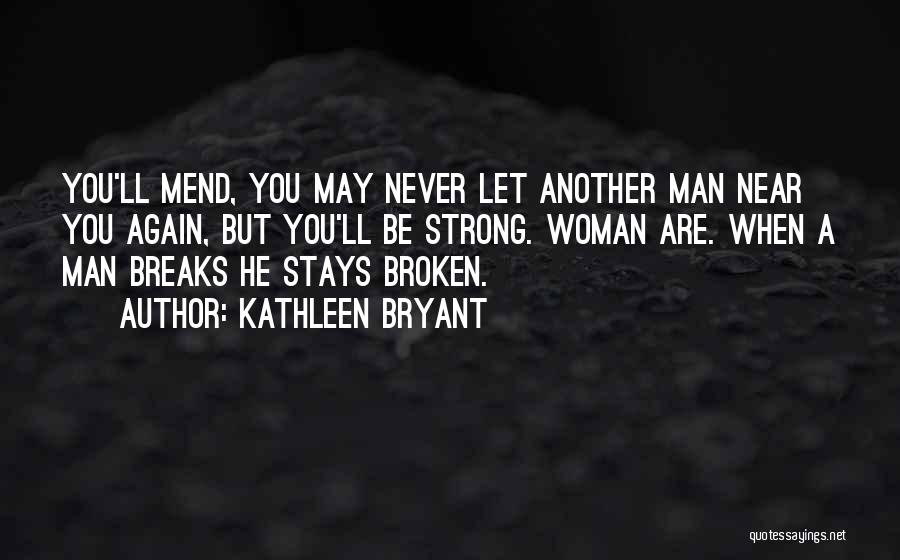 Kathleen Bryant Quotes: You'll Mend, You May Never Let Another Man Near You Again, But You'll Be Strong. Woman Are. When A Man