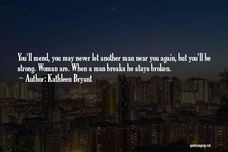 Kathleen Bryant Quotes: You'll Mend, You May Never Let Another Man Near You Again, But You'll Be Strong. Woman Are. When A Man