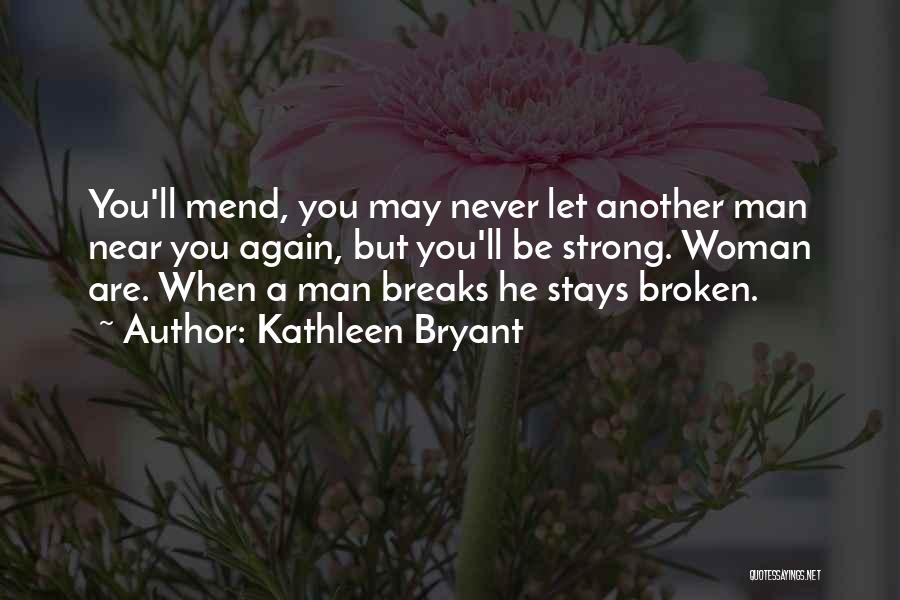 Kathleen Bryant Quotes: You'll Mend, You May Never Let Another Man Near You Again, But You'll Be Strong. Woman Are. When A Man