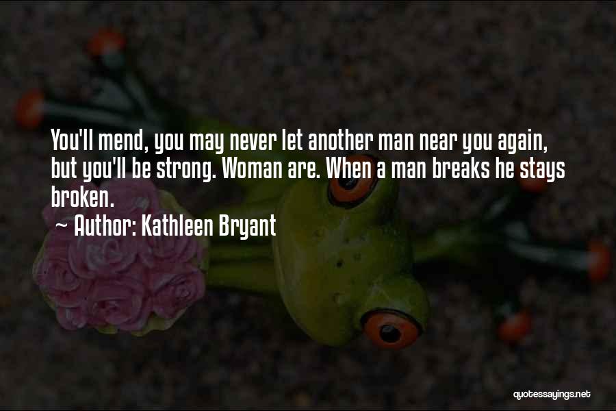 Kathleen Bryant Quotes: You'll Mend, You May Never Let Another Man Near You Again, But You'll Be Strong. Woman Are. When A Man