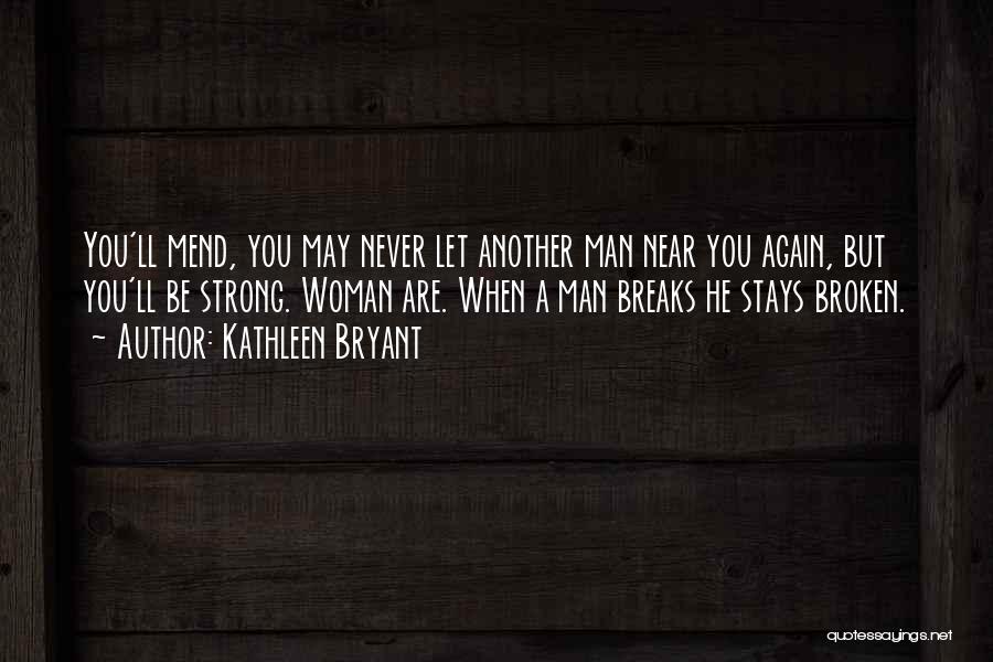 Kathleen Bryant Quotes: You'll Mend, You May Never Let Another Man Near You Again, But You'll Be Strong. Woman Are. When A Man