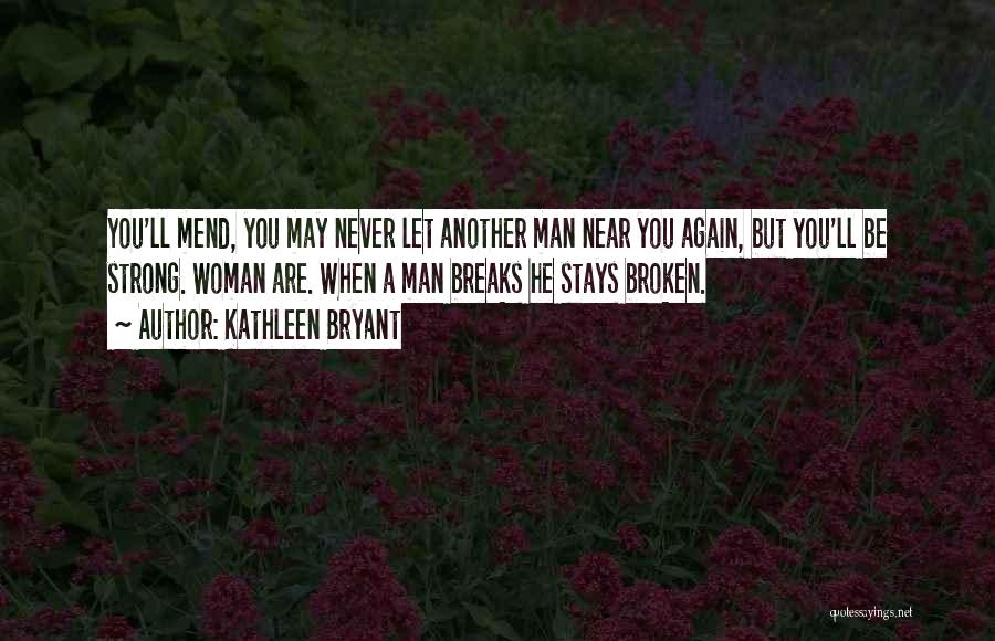 Kathleen Bryant Quotes: You'll Mend, You May Never Let Another Man Near You Again, But You'll Be Strong. Woman Are. When A Man