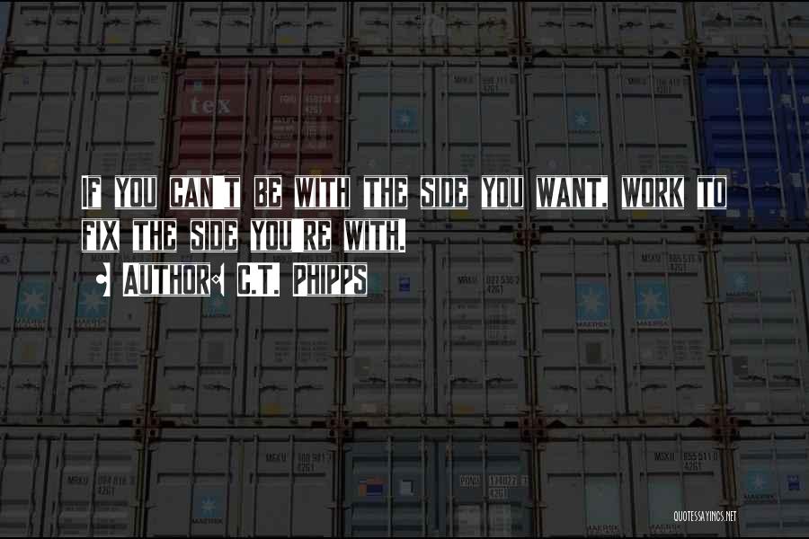 C.T. Phipps Quotes: If You Can't Be With The Side You Want, Work To Fix The Side You're With.