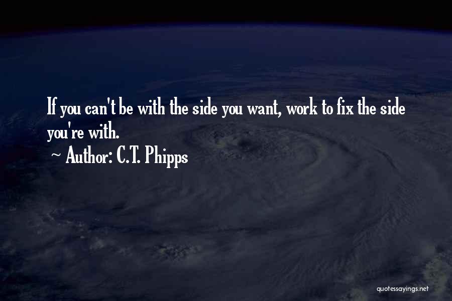 C.T. Phipps Quotes: If You Can't Be With The Side You Want, Work To Fix The Side You're With.