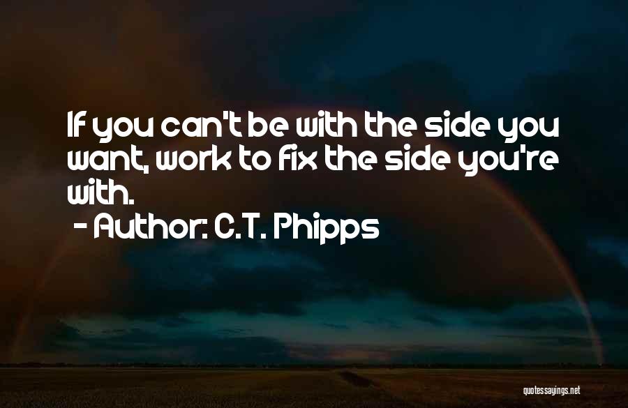 C.T. Phipps Quotes: If You Can't Be With The Side You Want, Work To Fix The Side You're With.