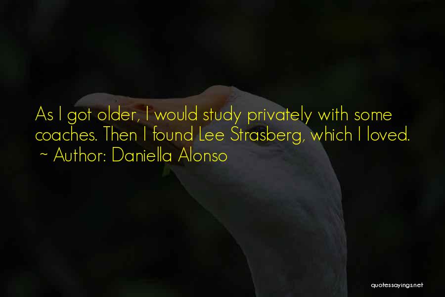 Daniella Alonso Quotes: As I Got Older, I Would Study Privately With Some Coaches. Then I Found Lee Strasberg, Which I Loved.