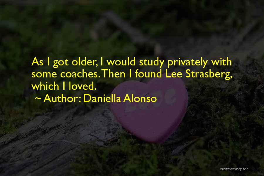 Daniella Alonso Quotes: As I Got Older, I Would Study Privately With Some Coaches. Then I Found Lee Strasberg, Which I Loved.