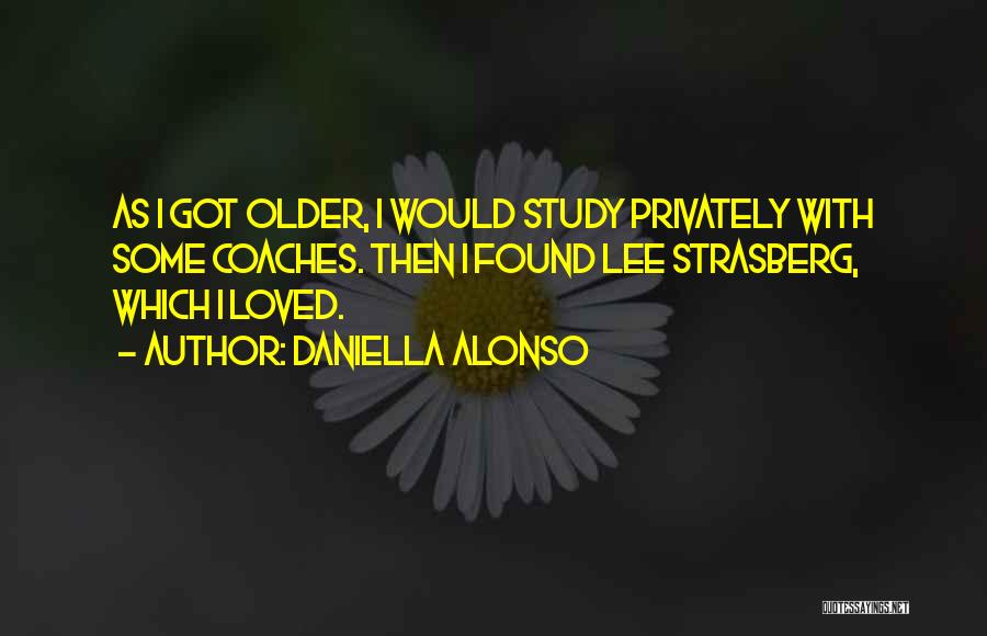 Daniella Alonso Quotes: As I Got Older, I Would Study Privately With Some Coaches. Then I Found Lee Strasberg, Which I Loved.