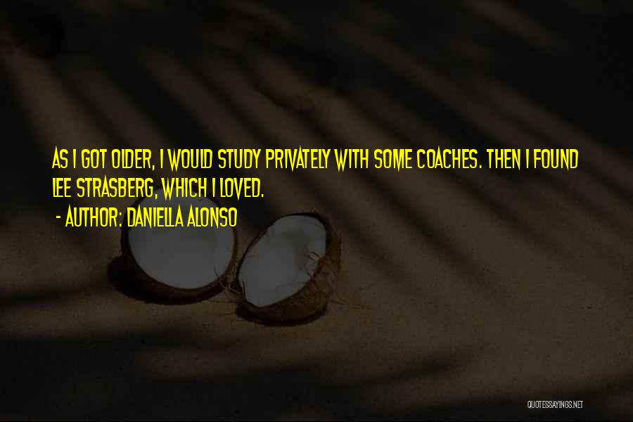Daniella Alonso Quotes: As I Got Older, I Would Study Privately With Some Coaches. Then I Found Lee Strasberg, Which I Loved.
