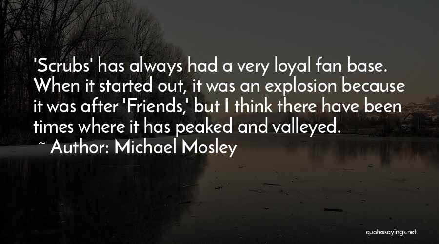 Michael Mosley Quotes: 'scrubs' Has Always Had A Very Loyal Fan Base. When It Started Out, It Was An Explosion Because It Was