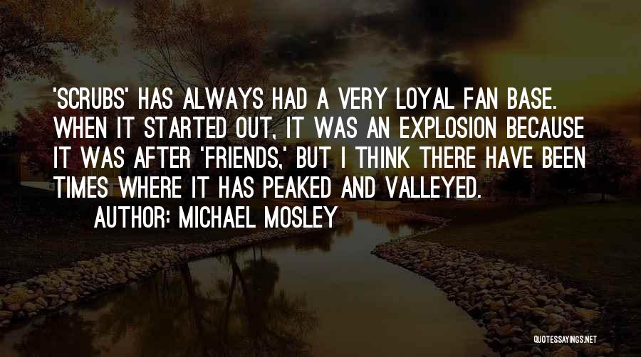 Michael Mosley Quotes: 'scrubs' Has Always Had A Very Loyal Fan Base. When It Started Out, It Was An Explosion Because It Was