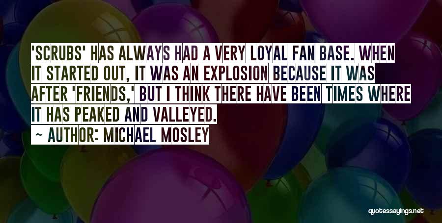 Michael Mosley Quotes: 'scrubs' Has Always Had A Very Loyal Fan Base. When It Started Out, It Was An Explosion Because It Was