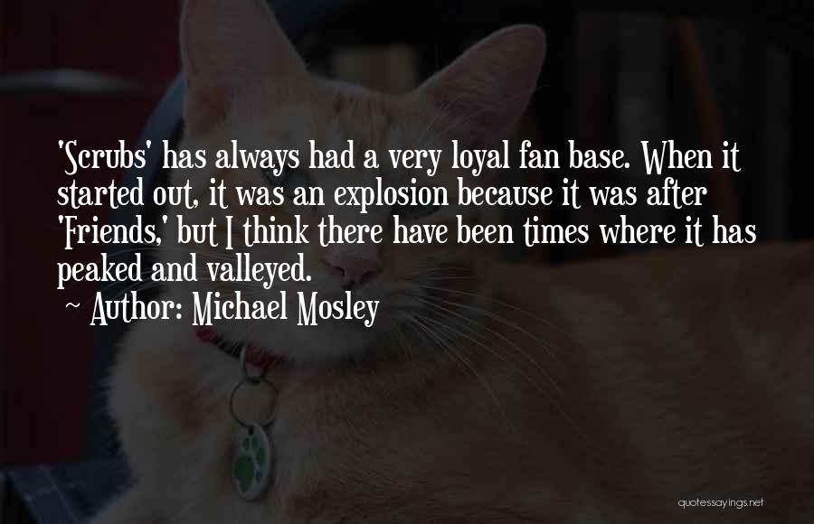 Michael Mosley Quotes: 'scrubs' Has Always Had A Very Loyal Fan Base. When It Started Out, It Was An Explosion Because It Was