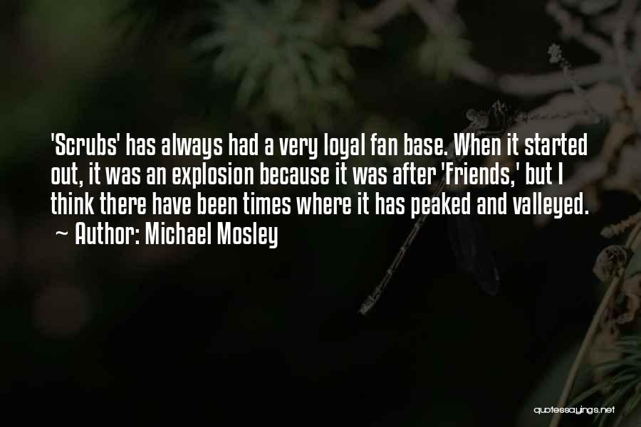 Michael Mosley Quotes: 'scrubs' Has Always Had A Very Loyal Fan Base. When It Started Out, It Was An Explosion Because It Was