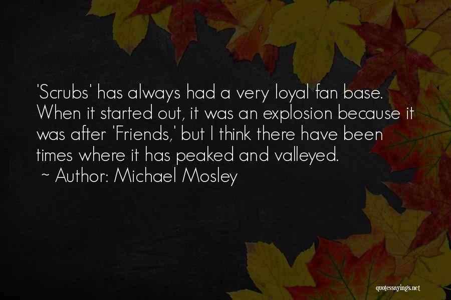 Michael Mosley Quotes: 'scrubs' Has Always Had A Very Loyal Fan Base. When It Started Out, It Was An Explosion Because It Was