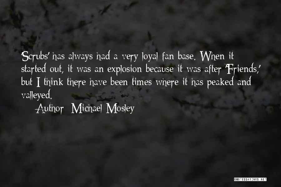 Michael Mosley Quotes: 'scrubs' Has Always Had A Very Loyal Fan Base. When It Started Out, It Was An Explosion Because It Was