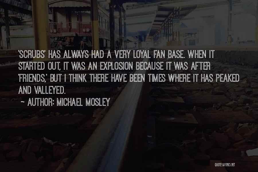 Michael Mosley Quotes: 'scrubs' Has Always Had A Very Loyal Fan Base. When It Started Out, It Was An Explosion Because It Was