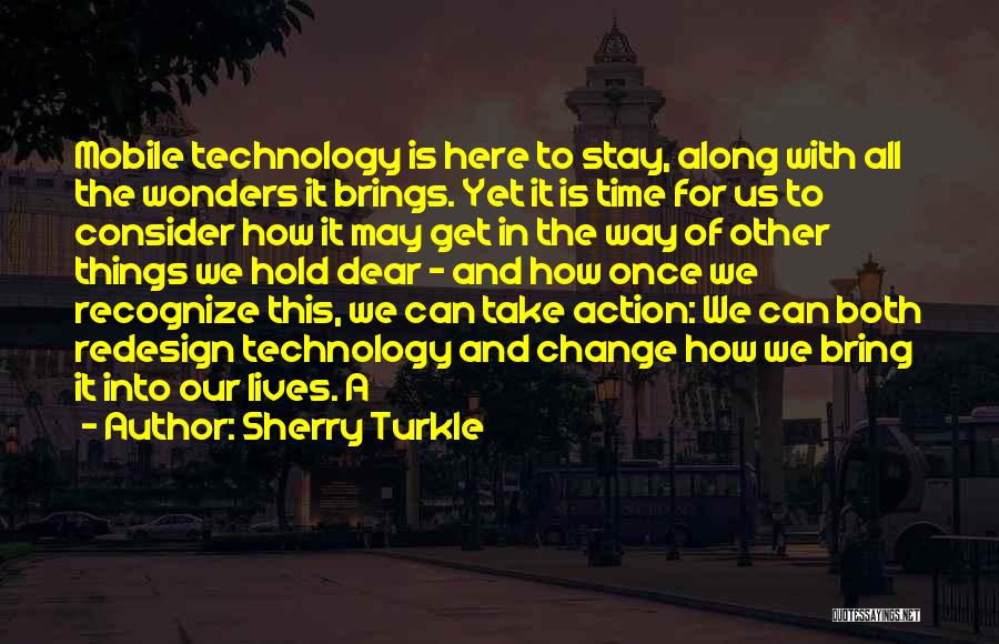Sherry Turkle Quotes: Mobile Technology Is Here To Stay, Along With All The Wonders It Brings. Yet It Is Time For Us To