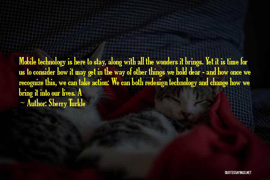 Sherry Turkle Quotes: Mobile Technology Is Here To Stay, Along With All The Wonders It Brings. Yet It Is Time For Us To