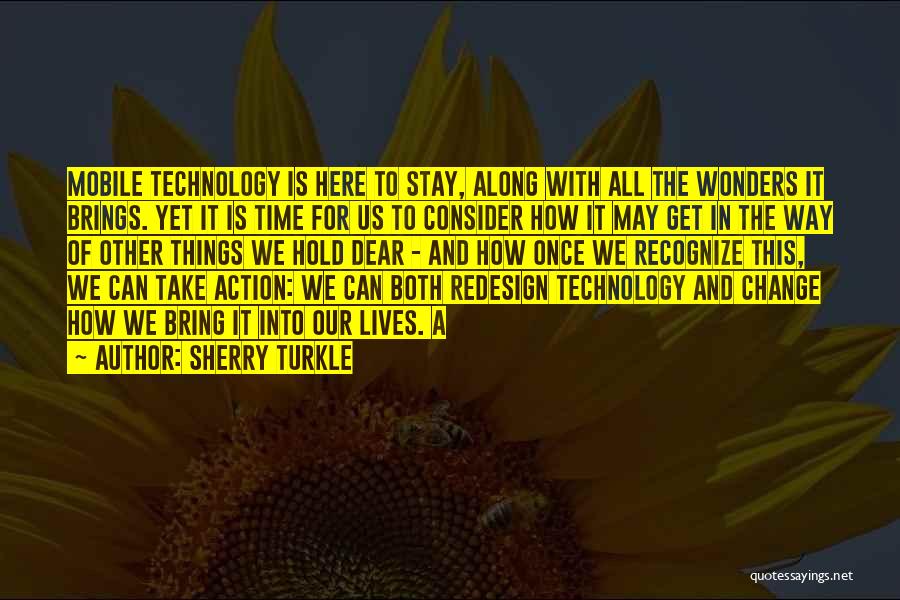 Sherry Turkle Quotes: Mobile Technology Is Here To Stay, Along With All The Wonders It Brings. Yet It Is Time For Us To