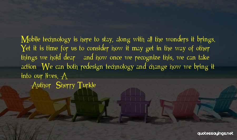 Sherry Turkle Quotes: Mobile Technology Is Here To Stay, Along With All The Wonders It Brings. Yet It Is Time For Us To