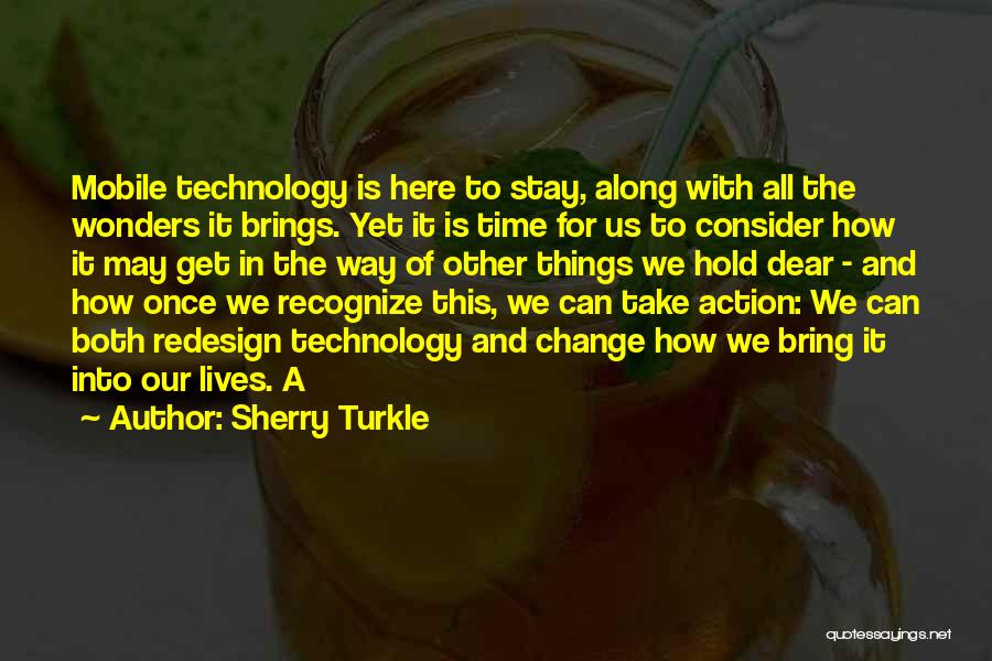 Sherry Turkle Quotes: Mobile Technology Is Here To Stay, Along With All The Wonders It Brings. Yet It Is Time For Us To