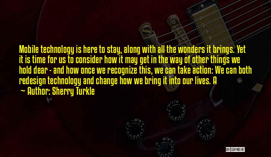 Sherry Turkle Quotes: Mobile Technology Is Here To Stay, Along With All The Wonders It Brings. Yet It Is Time For Us To