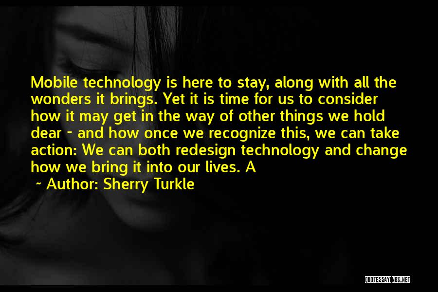Sherry Turkle Quotes: Mobile Technology Is Here To Stay, Along With All The Wonders It Brings. Yet It Is Time For Us To